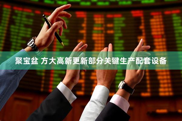 聚宝盆 方大高新更新部分关键生产配套设备