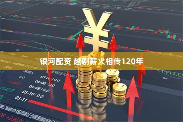 银河配资 越剧薪火相传120年