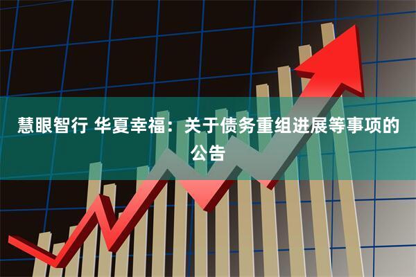 慧眼智行 华夏幸福：关于债务重组进展等事项的公告