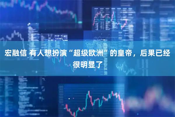 宏融信 有人想扮演“超级欧洲”的皇帝，后果已经很明显了