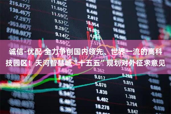 诚信-优配 全力争创国内领先、世界一流的高科技园区！天河智慧城“十五五”规划对外征求意见
