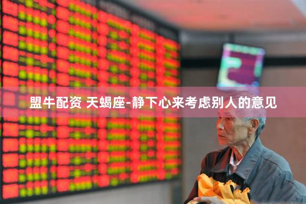 盟牛配资 天蝎座-静下心来考虑别人的意见