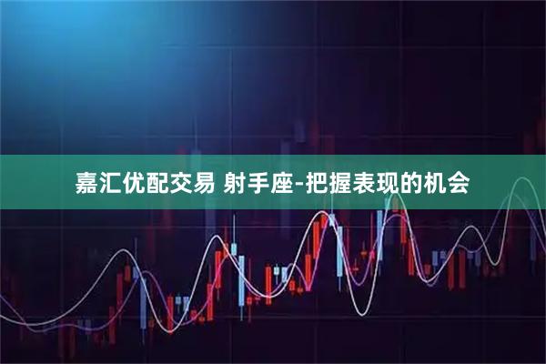 嘉汇优配交易 射手座-把握表现的机会